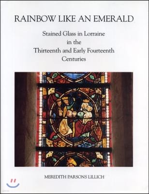 Rainbow Like an Emerald: Stained Glass in Lorraine in the Thirteenth and Early Fourteenth Centuries