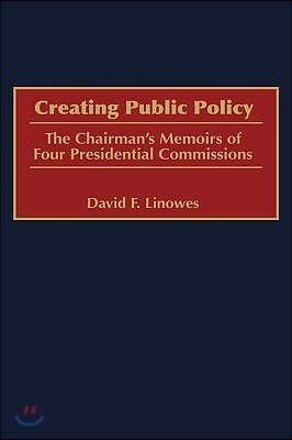 Creating Public Policy: The Chairman's Memoirs of Four Presidential Commissions