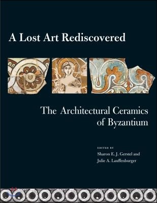 A Lost Art Rediscovered: The Architectural Ceramics of Byzantium