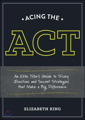 Acing the ACT: An Elite Tutor's Guide to Tricky Questions and Secret Strategies That Make a Big Difference