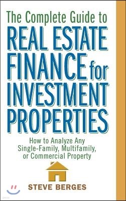 The Complete Guide to Real Estate Finance for Investment Properties: How to Analyze Any Single-Family, Multifamily, or Commercial Property