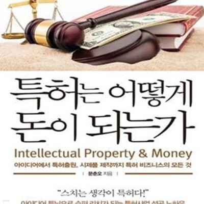 특허는 어떻게 돈이 되는가 (아이디어에서 특허출원, 시제품 제작까지 특허 비즈니스의 모든 것,아이디어 튜닝으로 수퍼 리치가 되는 특허사업 성공 노하우)