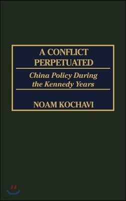 A Conflict Perpetuated: China Policy During the Kennedy Years