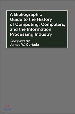 A Bibliographic Guide to the History of Computing, Computers, and the Information Processing Industry