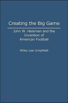 Creating the Big Game: John W. Heisman and the Invention of American Football