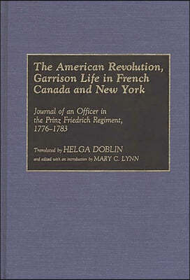 The American Revolution, Garrison Life in French Canada and New York: Journal of an Officer in the Prinz Friedrich Regiment, 1776-1783