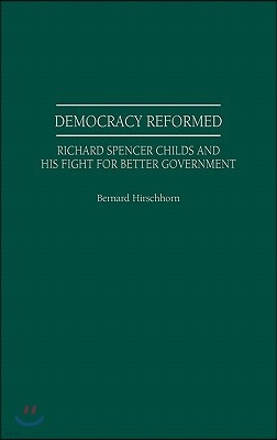 Democracy Reformed: Richard Spencer Childs and His Fight for Better Government