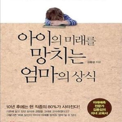 아이의 미래를 망치는 엄마의 상식 (대한민국 상위 1% 엄마들만 아는 상식은 따로 있다!,  미래예측 전문가 김용섭의 자녀교육서)