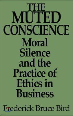 The Muted Conscience: Moral Silence and the Practice of Ethics in Business