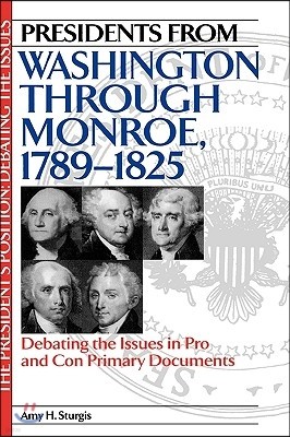 Presidents from Washington Through Monroe, 1789-1825: Debating the Issues in Pro and Con Primary Documents