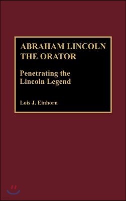 Abraham Lincoln the Orator: Penetrating the Lincoln Legend