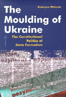 The Moulding of Ukraine: The Constitutional Politics of State Formation