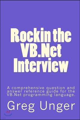 Rockin the VB.NET Interview: A Comprehensive Question and Answer Reference Guide for the VB.NET Programming Language.