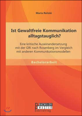 Ist Gewaltfreie Kommunikation alltagstauglich? Eine kritische Auseinandersetzung mit der GfK nach Rosenberg im Vergleich mit anderen Kommunikationsmod