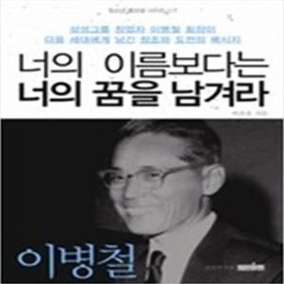 너의 이름보다는 너의 꿈을 남겨라  삼성그룹 창업자 이병철 회장이 다음 세대에게 남긴 창조와 도전의 메시지