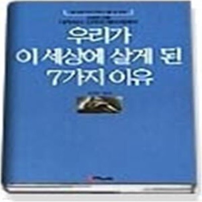 우리가 이 세상에 살게 된 7가지 이유