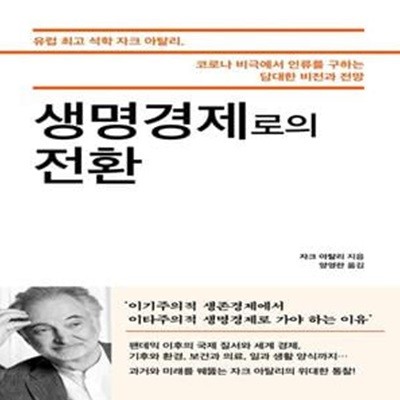 생명경제로의 전환 (유럽최고석학자크아탈리, 코로나비극에서인류를구하는담대한비전과전망)