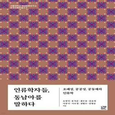 인류학자들, 동남아를 말하다: 호혜성, 공공성, 공동체의 인류학 ㅣ 서울대학교 비교문화연구소 한국인류학총서 6 