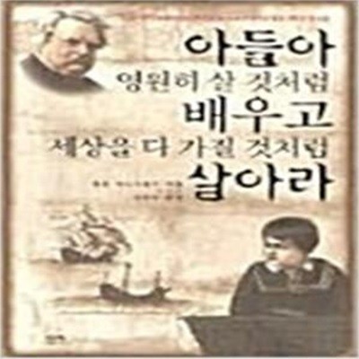 아들아 영원히 살 것처럼 배우고 세상을 다 가질 것처럼 살아라    /(필립 체스터필드)