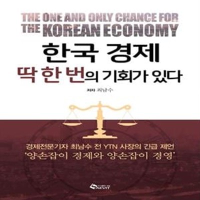 한국경제 딱 한 번의 기회가 있다 (경제전문기자 최남수 전 YTN 사장의 긴급 제언 ‘양손잡이 경제와 양손잡이 경영’)