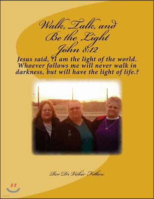 Walk, Talk, and Be the Light: Jesus said, ?I am the light of the world. Whoever follows me will never walk in darkness, but will have the light of l