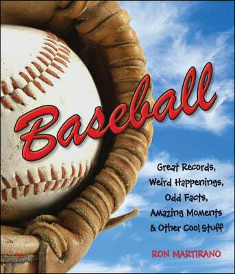 Baseball: Great Records, Weird Happenings, Odd Facts, Amazing Moments & Other Cool Stuff