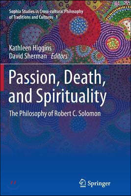 Passion, Death, and Spirituality: The Philosophy of Robert C. Solomon