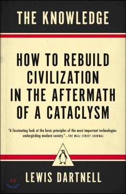 The Knowledge: How to Rebuild Civilization in the Aftermath of a Cataclysm