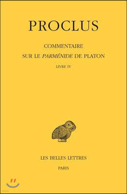 Proclus, Commentaire Sur Le Parmenide de Platon: Tome IV, 1ere Partie: Livre IV. 2e Partie: Notes Complementaires Et Indices