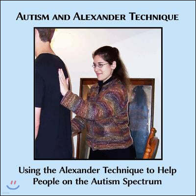 Autism and Alexander Technique: Using the Alexander Technique to Help People on the Autism Spectrum