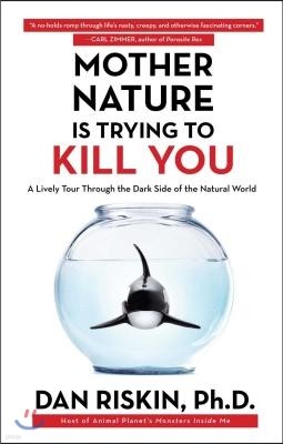 Mother Nature Is Trying to Kill You: A Lively Tour Through the Dark Side of the Natural World