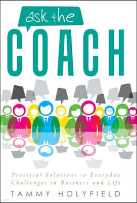 Ask the Coach: Practical Solutions to Everyday Challenges in Business and Life