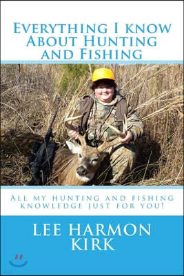 Everything I know about Hunting and Fishing!: All the knowledge I have learned just for you.