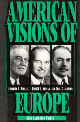 American Visions of Europe: Franklin D. Roosevelt, George F. Kennan, and Dean G. Acheson