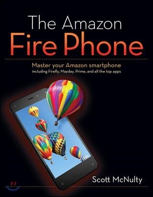 The Amazon Fire Phone: Master Your Amazon Smartphone Including Firefly, Mayday, Prime, and All the Top Apps