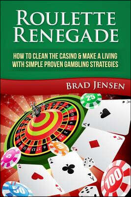 Roulette Renegade: How to Clean the Casino & Make a Living with Simple Proven Gambling Strategies