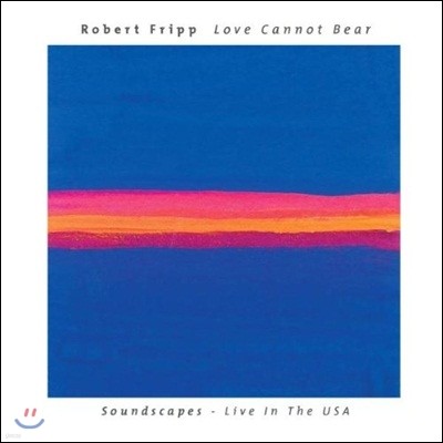 Robert Fripp - Love Cannot Bear: Soundscapes ? Live in The USA