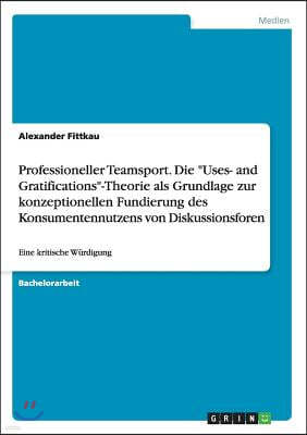 Professioneller Teamsport. Die "Uses- and Gratifications"-Theorie als Grundlage zur konzeptionellen Fundierung des Konsumentennutzens von Diskussionsf