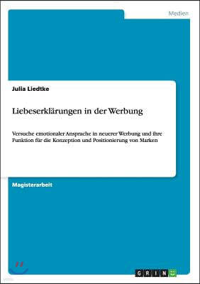 Liebeserklarungen in der Werbung: Versuche emotionaler Ansprache in neuerer Werbung und ihre Funktion fur die Konzeption und Positionierung von Marken