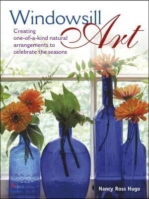 Windowsill Art: Creating One-Of-A-Kind Natural Arrangements to Celebrate the Seasons