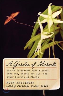 A Garden of Marvels: How We Discovered That Flowers Have Sex, Leaves Eat Air, and Other Secrets of Plants