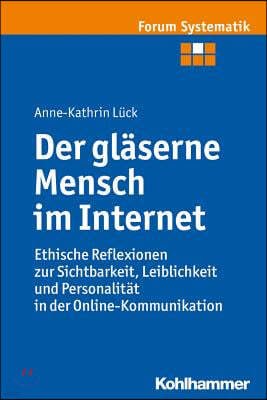 Der Glaserne Mensch Im Internet: Ethische Reflexionen Zur Sichtbarkeit, Leiblichkeit Und Personalitat in Der Online-Kommunikation