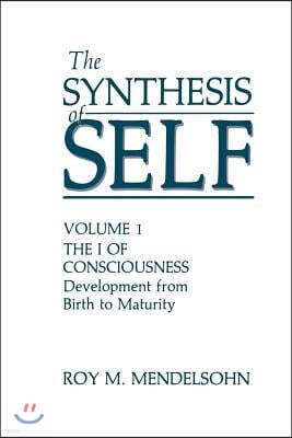 The Synthesis of Self: Volume 1 the I of Consciousness Development from Birth to Maturity