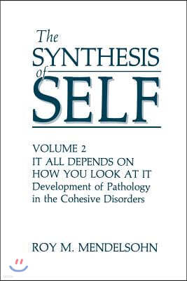 The Synthesis of Self: Volume 2 It All Depends on How You Look at It Development of Pathology in the Cohesive Disorders