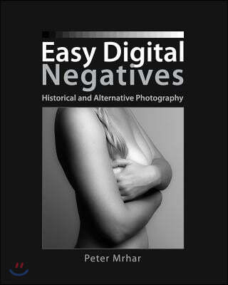 Easy Digital Negatives: Historical and Alternative Photography