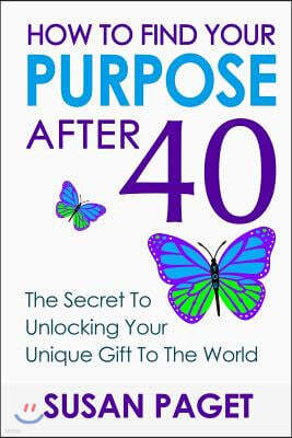 How to Find Your Purpose After 40: The Secret to Unlock Your Gift to the World