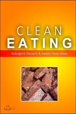 Clean Eating - Clean Eating Desserts & Sweet Treats: Exciting New Healthy and Natural Recipes for Clean Eating