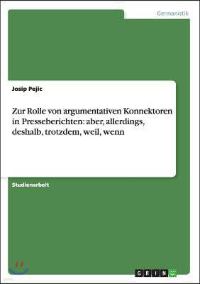 Zur Rolle Von Argumentativen Konnektoren in Presseberichten: Aber, Allerdings, Deshalb, Trotzdem, Weil, Wenn