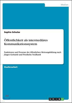 Offentlichkeit als intermediares Kommunikationssystem: Funktionen und Prozesse der offentlichen Meinungsbildung nach Jurgen Gerhards und Friedhelm Nei