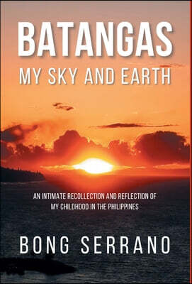 Batangas My Sky and Earth: An Intimate Recollection and Reflection of My Childhood in the Philippines